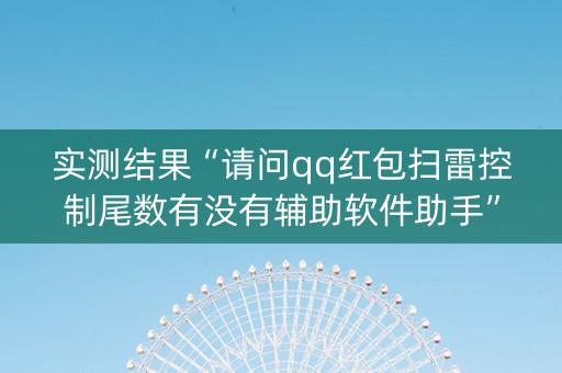 实测结果“请问qq红包扫雷控制尾数有没有辅助软件助手”（详细透视教程）-哔哩哔哩
