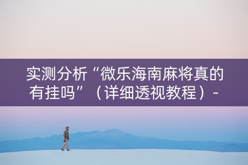 实测分析“微乐海南麻将真的有挂吗”（详细透视教程）-哔哩哔哩