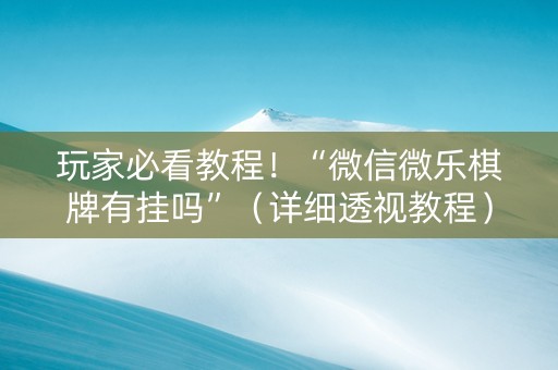 玩家必看教程！“微信微乐棋牌有挂吗”（详细透视教程）-哔哩哔哩