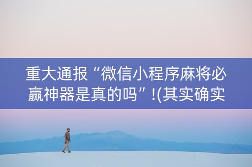 重大通报“微信小程序麻将必赢神器是真的吗”!(其实确实有挂)-知乎