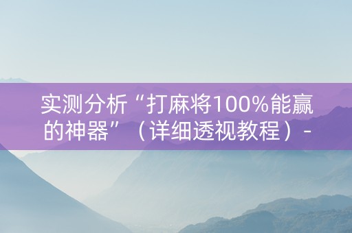 实测分析“打麻将100%能赢的神器”（详细透视教程）-哔哩哔哩