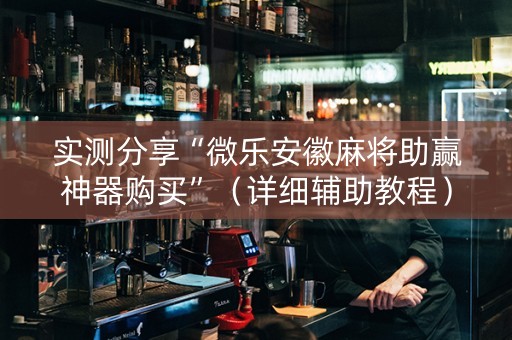 实测分享“微乐安徽麻将助赢神器购买”（详细辅助教程）-哔哩哔哩