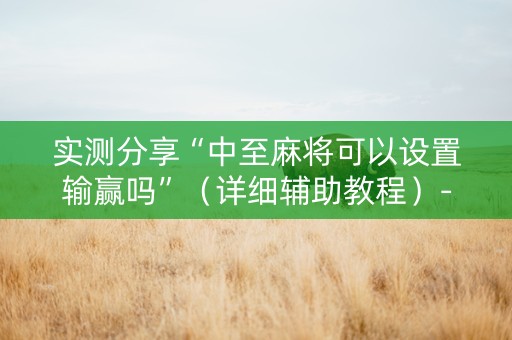 实测分享“中至麻将可以设置输赢吗”（详细辅助教程）-哔哩哔哩