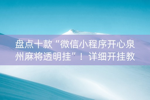 盘点十款“微信小程序开心泉州麻将透明挂”！详细开挂教程（确实真的有挂)-知乎