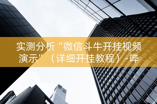 实测分析“微信斗牛开挂视频演示”（详细开挂教程）-哔哩哔哩
