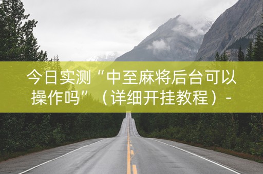 今日实测“中至麻将后台可以操作吗”（详细开挂教程）-哔哩哔哩
