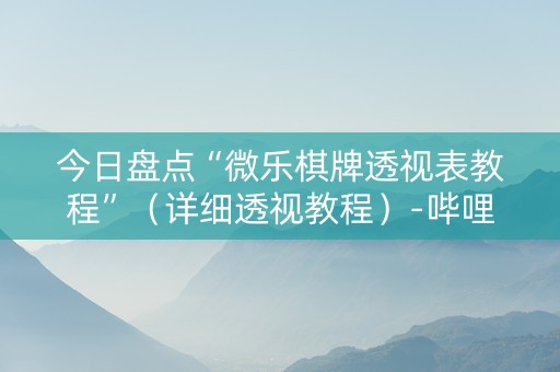 今日盘点“微乐棋牌透视表教程”（详细透视教程）-哔哩哔哩