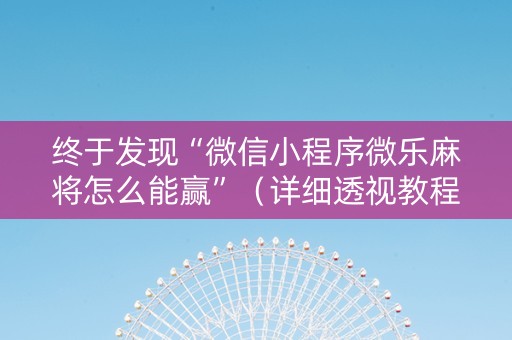 终于发现“微信小程序微乐麻将怎么能赢”（详细透视教程）-哔哩哔哩