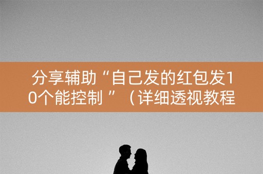 分享辅助“自己发的红包发10个能控制 ”（详细透视教程）-哔哩哔哩