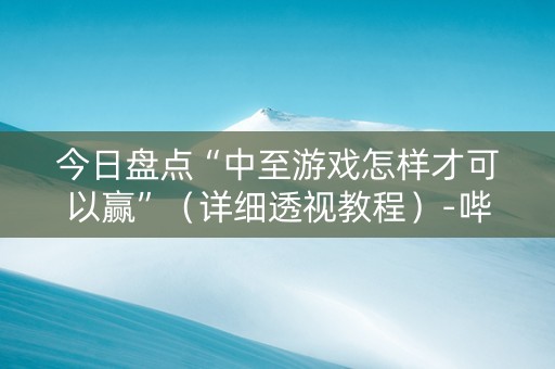 今日盘点“中至游戏怎样才可以赢”（详细透视教程）-哔哩哔哩