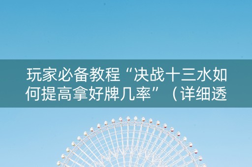 玩家必备教程“决战十三水如何提高拿好牌几率”（详细透视教程）-哔哩哔哩
