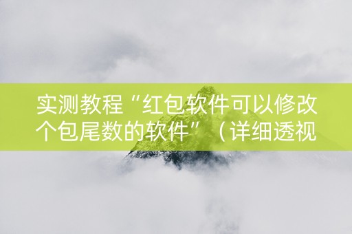 实测教程“红包软件可以修改个包尾数的软件”（详细透视教程）-哔哩哔哩