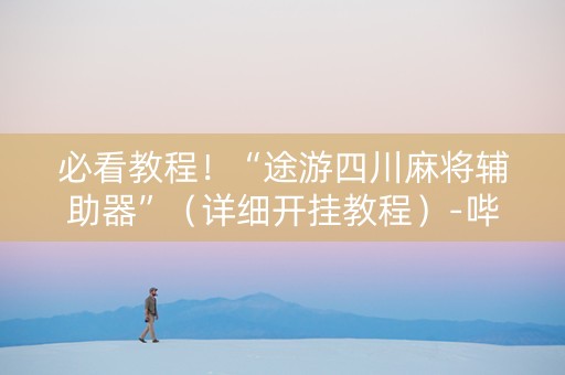 必看教程！“途游四川麻将辅助器”（详细开挂教程）-哔哩哔哩