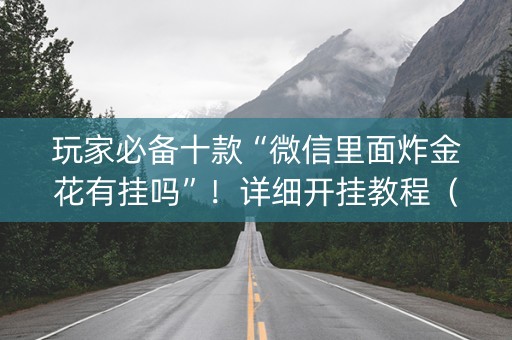 玩家必备十款“微信里面炸金花有挂吗”！详细开挂教程（确实真的有挂)-知乎