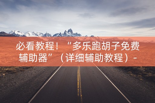 必看教程！“多乐跑胡子免费辅助器”（详细辅助教程）-哔哩哔哩