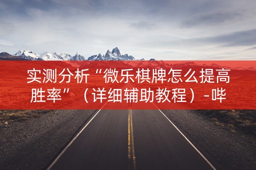 实测分析“微乐棋牌怎么提高胜率”（详细辅助教程）-哔哩哔哩