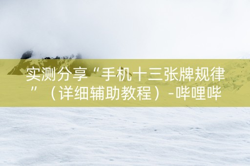 实测分享“手机十三张牌规律”（详细辅助教程）-哔哩哔哩