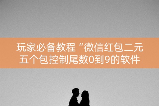 玩家必备教程“微信红包二元五个包控制尾数0到9的软件”（详细透视教程）-哔哩哔哩
