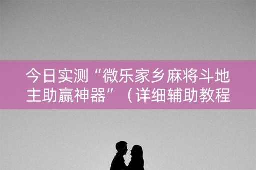 今日实测“微乐家乡麻将斗地主助赢神器”（详细辅助教程）-哔哩哔哩