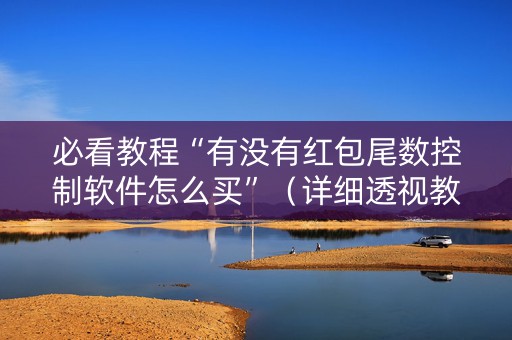 必看教程“有没有红包尾数控制软件怎么买”（详细透视教程）-哔哩哔哩