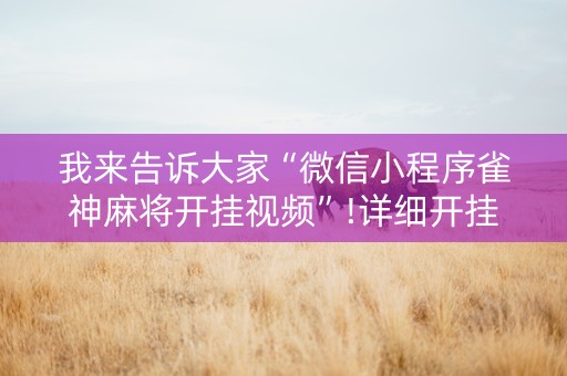 我来告诉大家“微信小程序雀神麻将开挂视频”!详细开挂教程-知乎