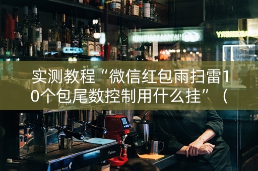 实测教程“微信红包雨扫雷10个包尾数控制用什么挂”（详细透视教程）-哔哩哔哩
