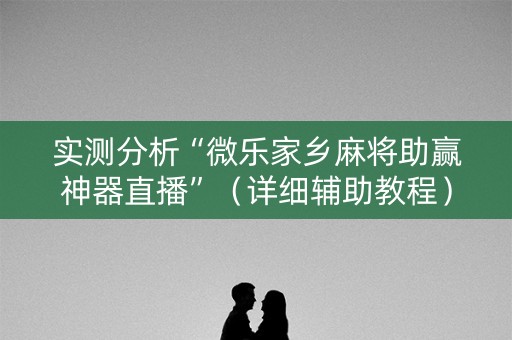 实测分析“微乐家乡麻将助赢神器直播”（详细辅助教程）-哔哩哔哩
