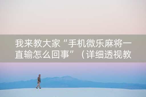 我来教大家“手机微乐麻将一直输怎么回事”（详细透视教程）-哔哩哔哩