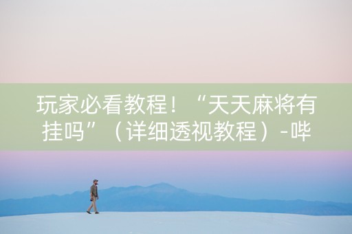 玩家必看教程！“天天麻将有挂吗”（详细透视教程）-哔哩哔哩