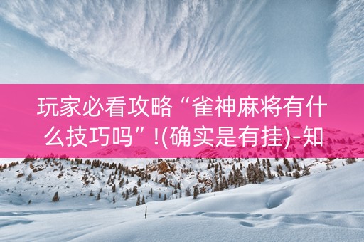 玩家必看攻略“雀神麻将有什么技巧吗”!(确实是有挂)-知乎