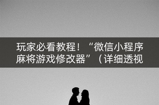 玩家必看教程！“微信小程序麻将游戏修改器”（详细透视教程）-哔哩哔哩