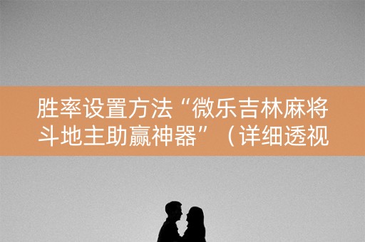 胜率设置方法“微乐吉林麻将斗地主助赢神器”（详细透视教程）-哔哩哔哩