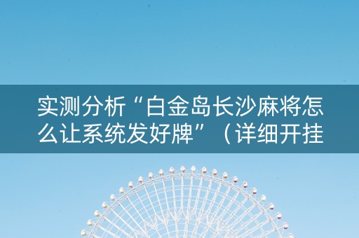 实测分析“白金岛长沙麻将怎么让系统发好牌”（详细开挂教程）-哔哩哔哩