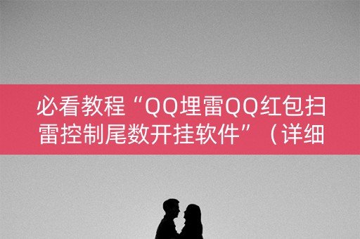 必看教程“QQ埋雷QQ红包扫雷控制尾数开挂软件”（详细透视教程）-哔哩哔哩