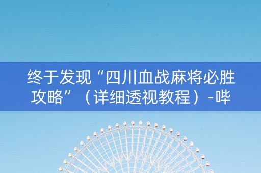 终于发现“四川血战麻将必胜攻略”（详细透视教程）-哔哩哔哩