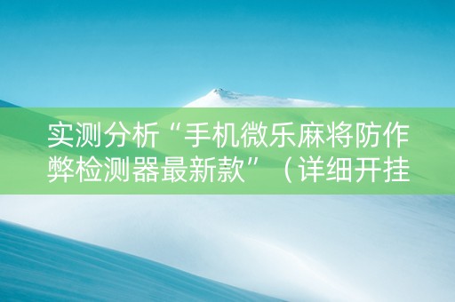 实测分析“手机微乐麻将防作弊检测器最新款”（详细开挂教程）-哔哩哔哩