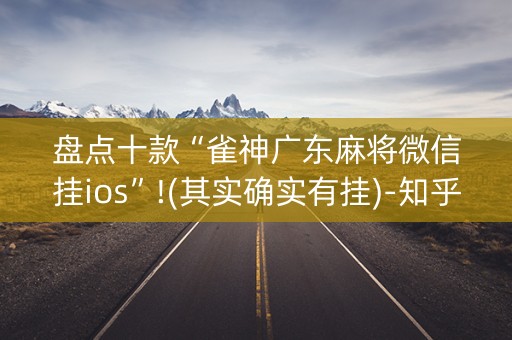 盘点十款“雀神广东麻将微信挂ios”!(其实确实有挂)-知乎