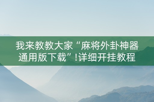 我来教教大家“麻将外卦神器通用版下载”!详细开挂教程-知乎