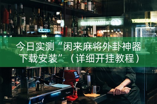 今日实测“闲来麻将外卦神器下载安装”（详细开挂教程）-哔哩哔哩