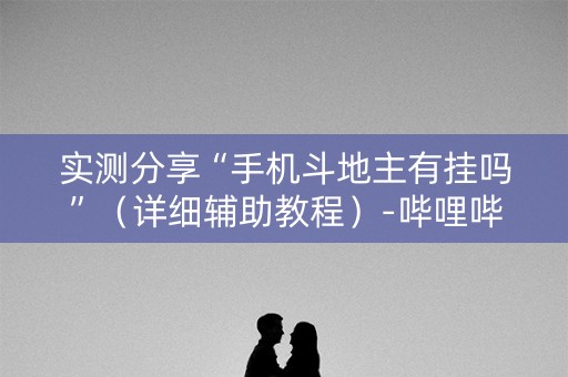 实测分享“手机斗地主有挂吗”（详细辅助教程）-哔哩哔哩