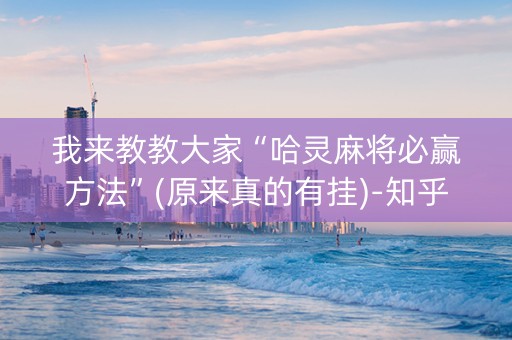 我来教教大家“哈灵麻将必赢方法”(原来真的有挂)-知乎