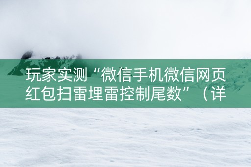玩家实测“微信手机微信网页红包扫雷埋雷控制尾数”（详细透视教程）-哔哩哔哩