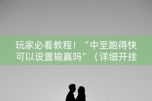玩家必看教程！“中至跑得快可以设置输赢吗”（详细开挂教程）-哔哩哔哩