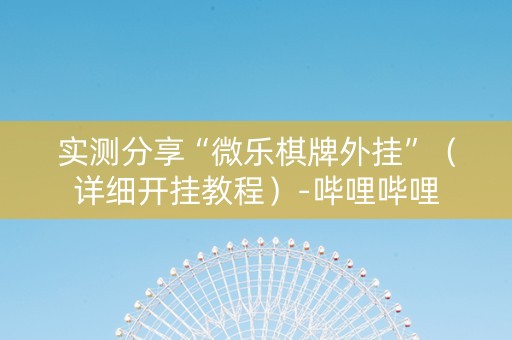 实测分享“微乐棋牌外挂”（详细开挂教程）-哔哩哔哩