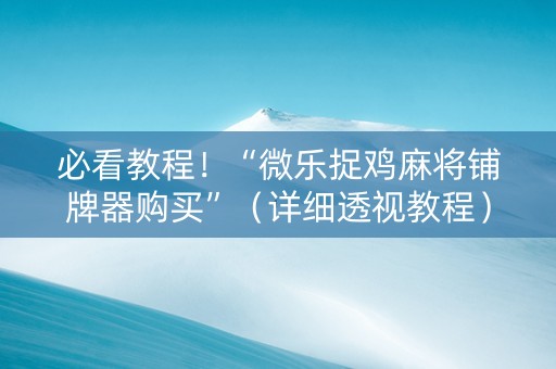 必看教程！“微乐捉鸡麻将铺牌器购买”（详细透视教程）-哔哩哔哩