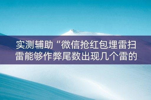 实测辅助“微信抢红包埋雷扫雷能够作弊尾数出现几个雷的”（详细透视教程）-哔哩哔哩