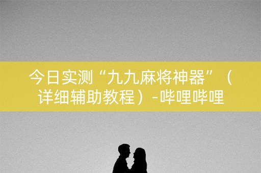 今日实测“九九麻将神器”（详细辅助教程）-哔哩哔哩