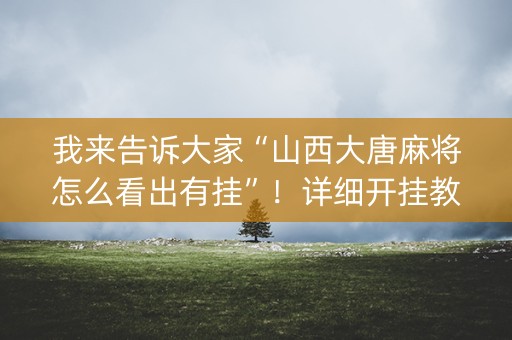 我来告诉大家“山西大唐麻将怎么看出有挂”！详细开挂教程（确实真的有挂)-知乎