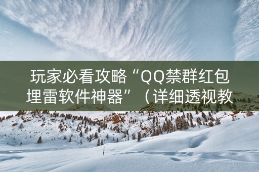 玩家必看攻略“QQ禁群红包埋雷软件神器”（详细透视教程）-哔哩哔哩