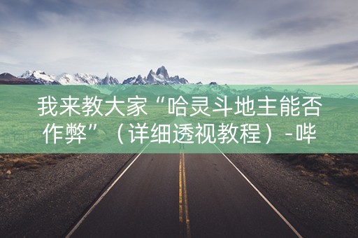 我来教大家“哈灵斗地主能否作弊”（详细透视教程）-哔哩哔哩